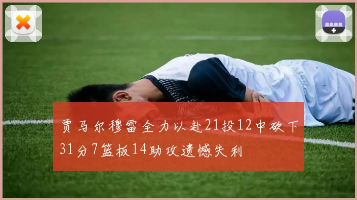 贾马尔穆雷全力以赴21投12中砍下31分7篮板14助攻遗憾失利