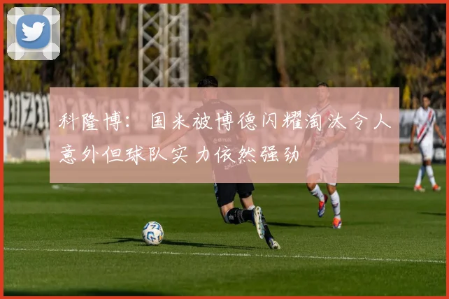 科隆博：国米被博德闪耀淘汰令人意外但球队实力依然强劲