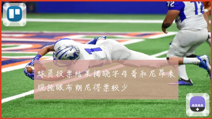 球员投票结果揭晓字母哥和尼昂表现抢眼布朗尼得票较少